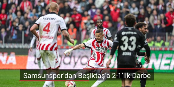 Samsunspor’dan Beşiktaş’a 2-1’lik Darbe